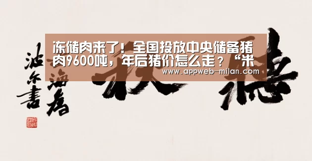 冻储肉来了！全国投放中央储备猪肉9600吨，年后猪价怎么走？“米兰体育全站”