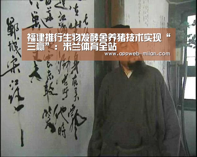 福建推行生物发酵舍养猪技术实现“三赢”：米兰体育全站