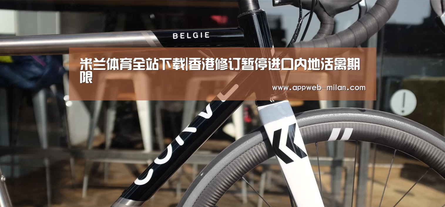 米兰体育全站下载|香港修订暂停进口内地活禽期限